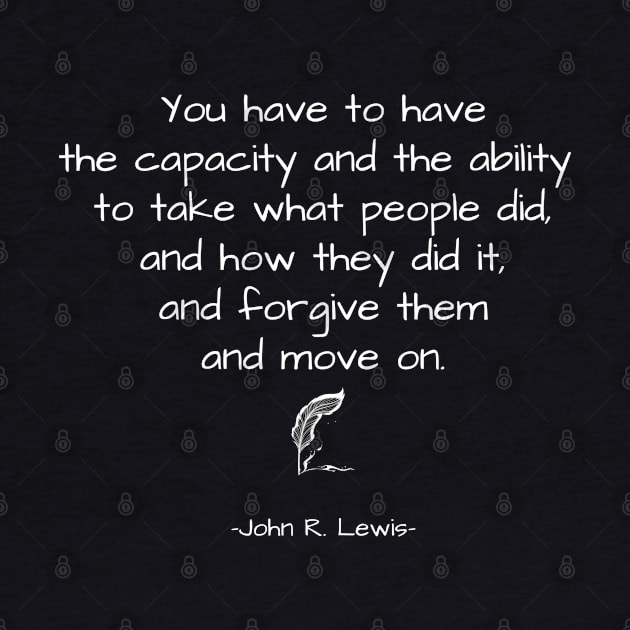 John R. Lewis Quotes - You Have To Have The Capacity And The Ability To Take What People Did, And How They Did It, Forgive Them And Move On. - Great Sayings by Lexicon